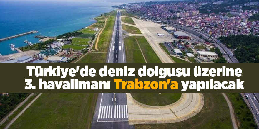 Türkiye'de deniz dolgusu üzerine 3. havalimanı Trabzon'a yapılacak