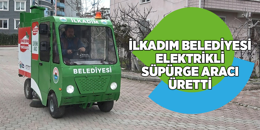 İlkadım Belediyesi elektrikli süpürge aracı üretti - samsun haber