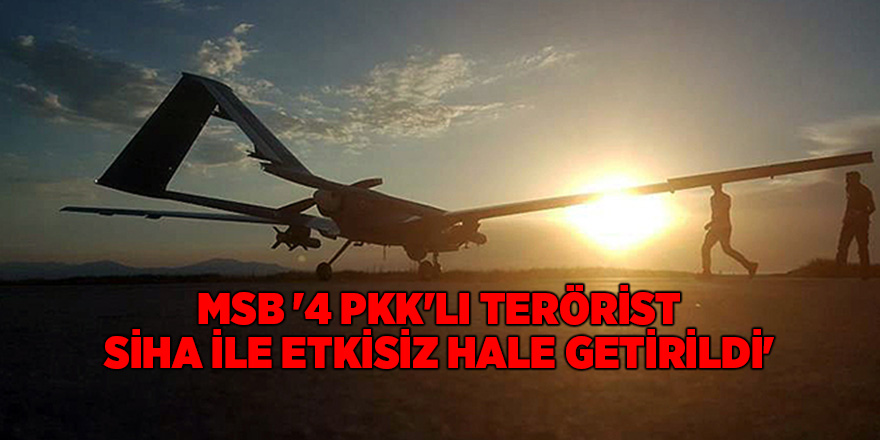 MSB: '4 PKK'lı terörist SİHA ile etkisiz hale getirildi'