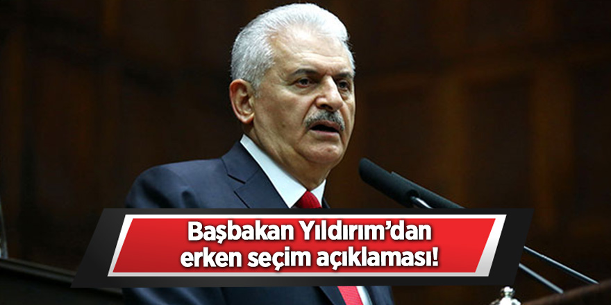 Başbakan Yıldırım’dan erken seçim açıklaması!