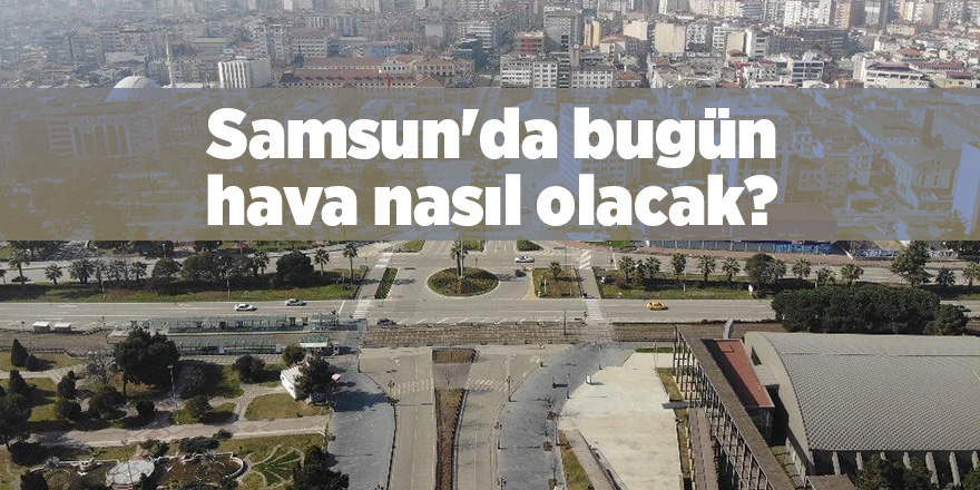 Samsun'da bugün hava nasıl olacak?