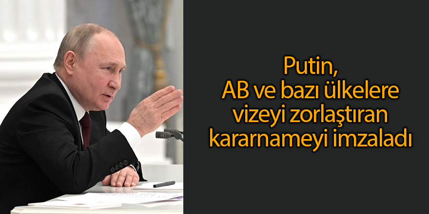 Putin, AB ve bazı ülkelere vizeyi zorlaştıran kararnameyi imzaladı