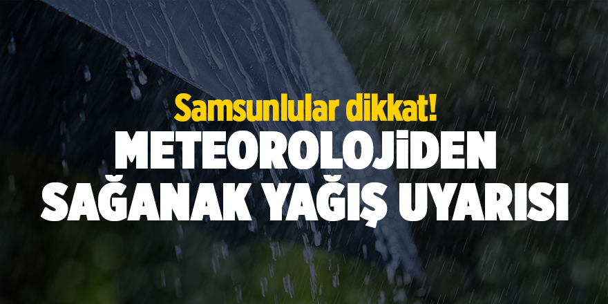 Samsunlular dikkat! Meteorolojiden sağanak yağış uyarısı