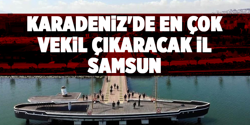 Karadeniz'de en çok vekil çıkaracak il Samsun - samsun haber