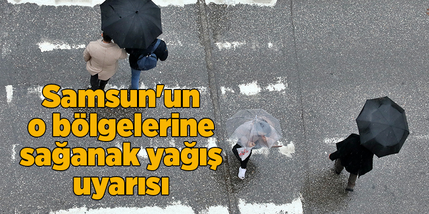 Samsun'un o bölgelerine sağanak yağış uyarısı - samsun haber