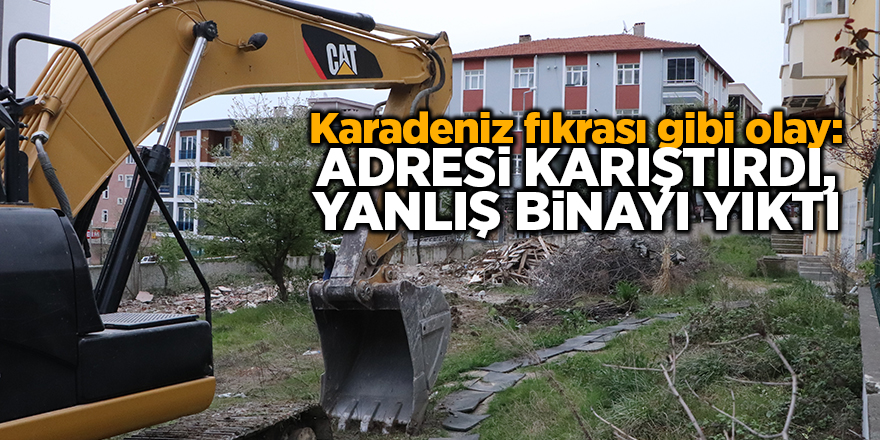 Karadeniz fıkrası gibi olay: Adresi karıştırdı, yanlış binayı yıktı