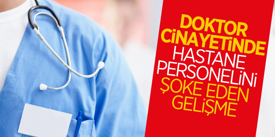 Doktor cinayetinde hastane personelini şoke eden gelişme