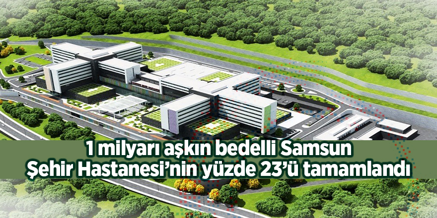 1 milyarı aşkın bedelli Samsun Şehir Hastanesi’nin yüzde 23’ü tamamlandı