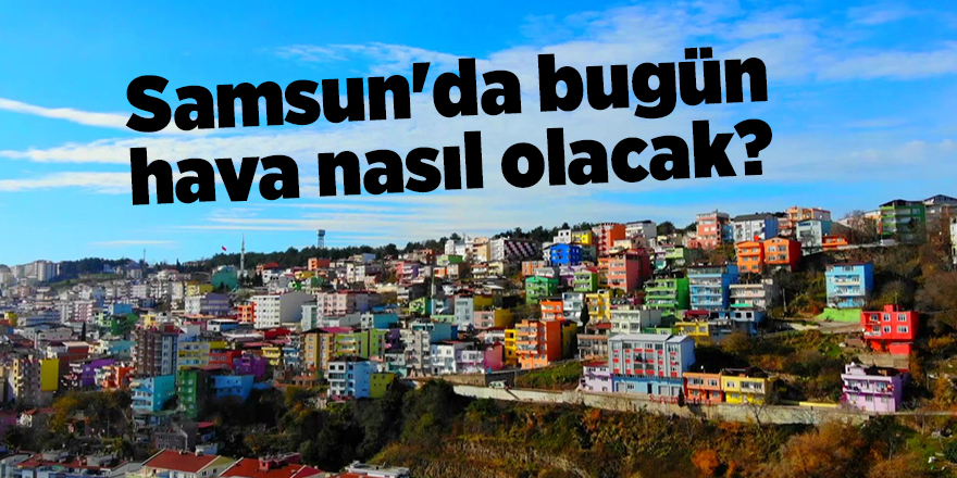 Samsun'da bugün hava nasıl olacak? - samsun haber