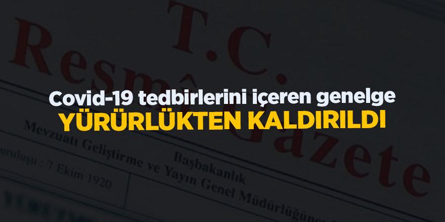 Covid-19 salgınında normalleşme tedbirlerini içeren genelge yürürlükten kaldırıldı