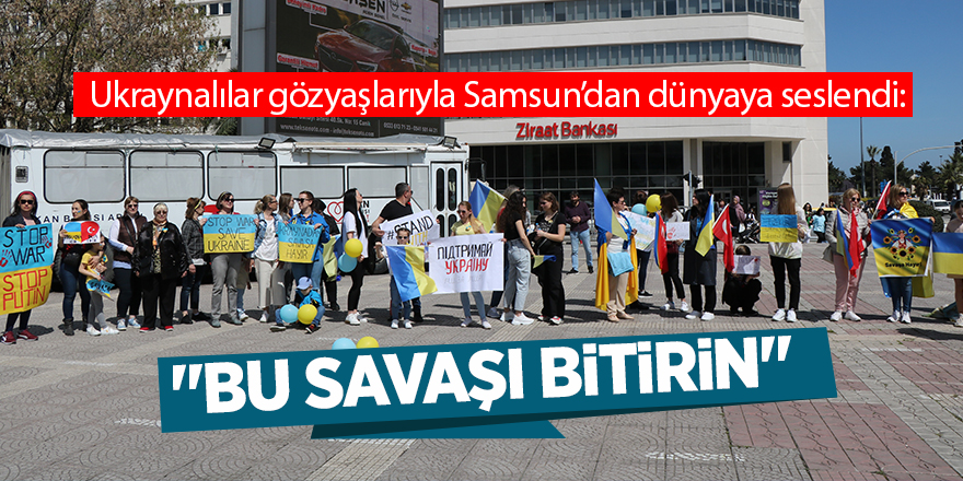 Ukraynalılar gözyaşlarıyla Samsun’dan dünyaya seslendi: "Bu savaşı bitirin"