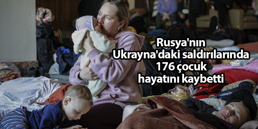 Rusya'nın Ukrayna'daki saldırılarında 176 çocuk hayatını kaybetti