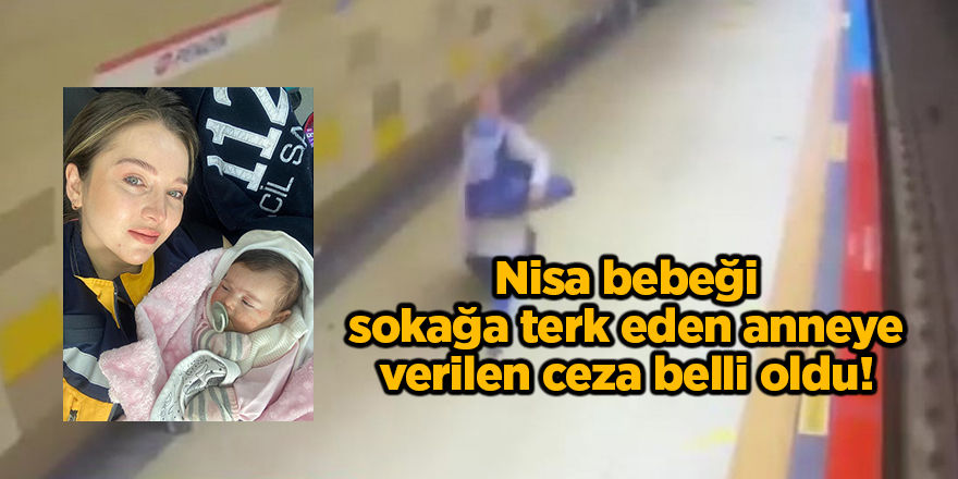 Nisa bebeği sokağa terk eden anneye verilen ceza belli oldu!