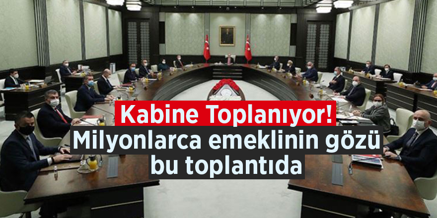 Kabine Toplanıyor! Milyonlarca emeklinin gözü bu toplantıda