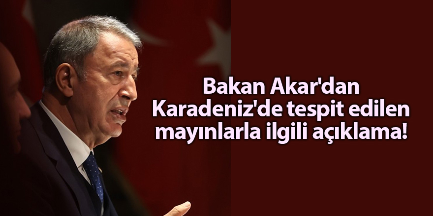 Bakan Akar'dan Karadeniz'de tespit edilen mayınlarla ilgili açıklama!