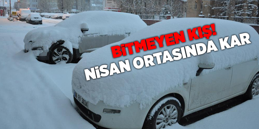 Bitmeyen kış! Nisan ortasında kar