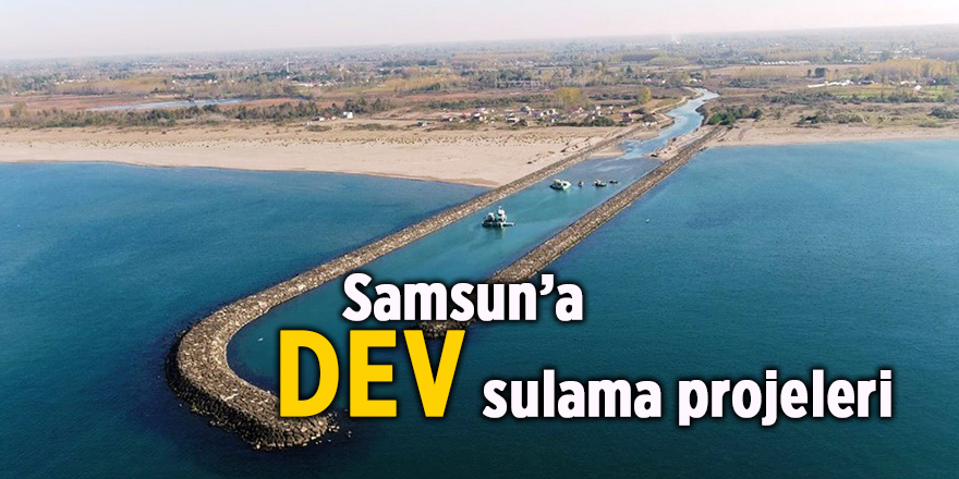 Samsun’a dev sulama projeleri - samsun haber