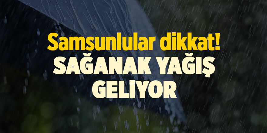 Samsunlular dikkat! Sağanak yağış geliyor - samsun haber