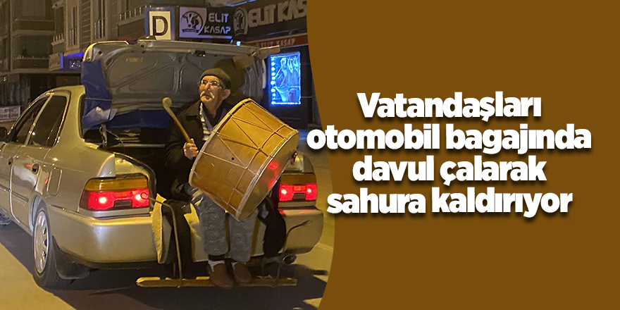 Vatandaşları otomobil bagajında davul çalarak sahura kaldırıyor