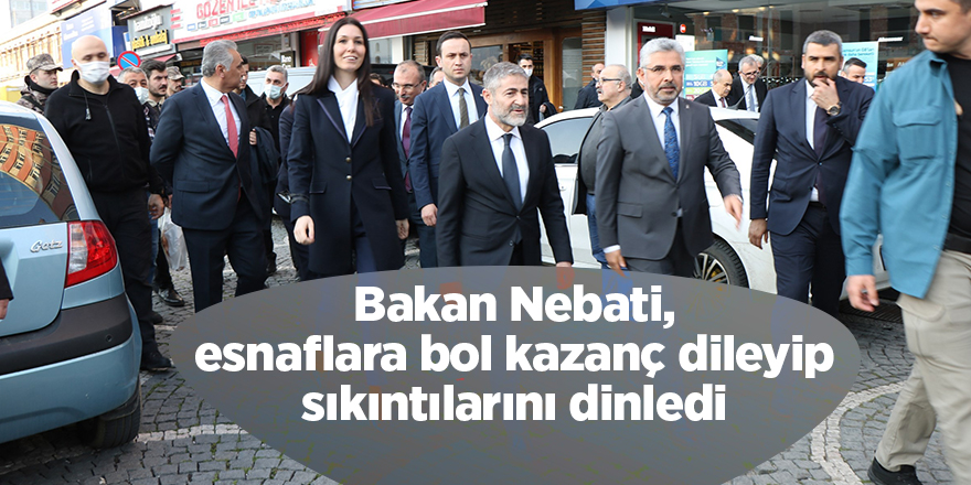 Bakan Nebati, esnaflara bol kazanç dileyip sıkıntılarını dinledi