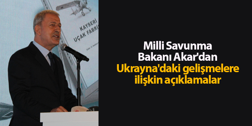 Milli Savunma Bakanı Akar'dan Ukrayna'daki gelişmelere ilişkin açıklamalar