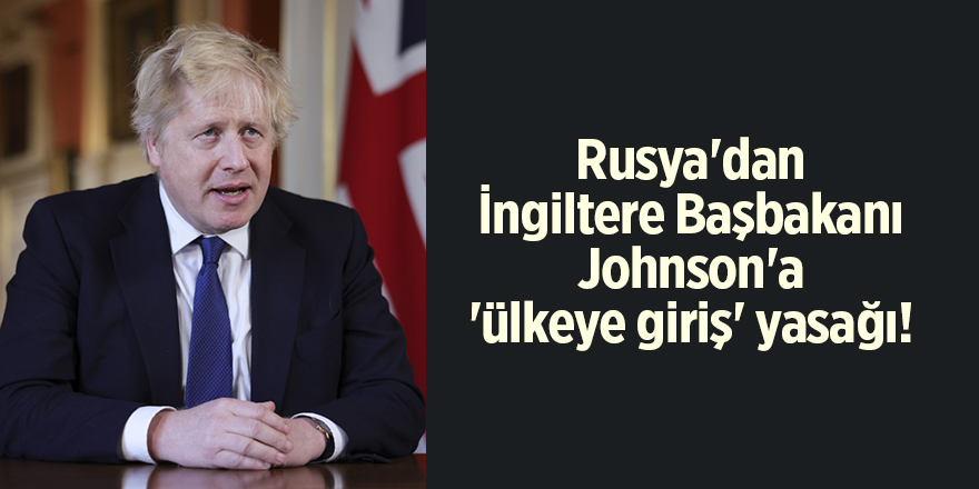 Rusya'dan İngiltere Başbakanı Johnson'a 'ülkeye giriş' yasağı!