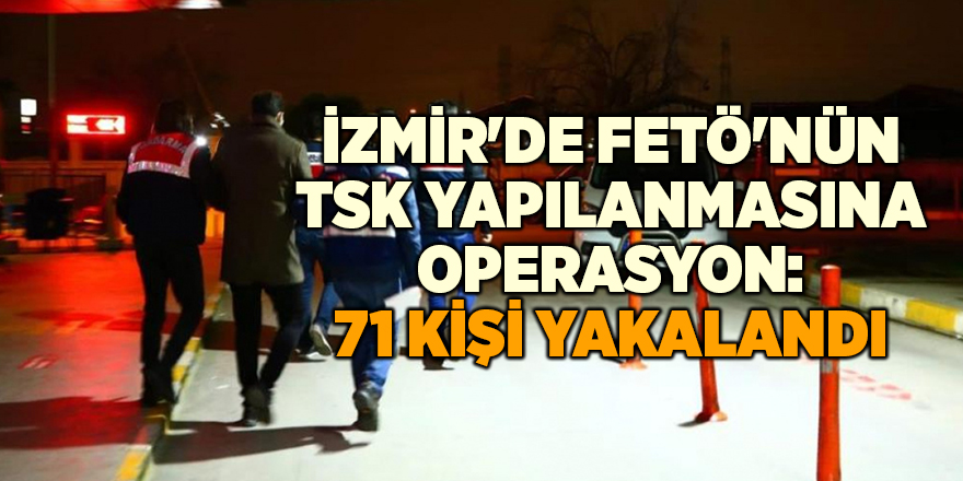 İzmir'de FETÖ'nün TSK yapılanmasına operasyon: 71 kişi yakalandı