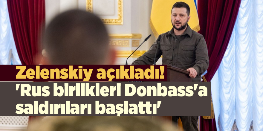 Zelenskiy açıkladı! 'Rus birlikleri Donbass'a saldırıları başlattı'