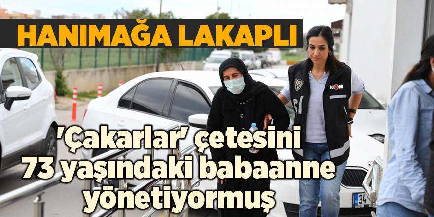 'Çakarlar' çetesini 73 yaşındaki babaanne yönetiyormuş