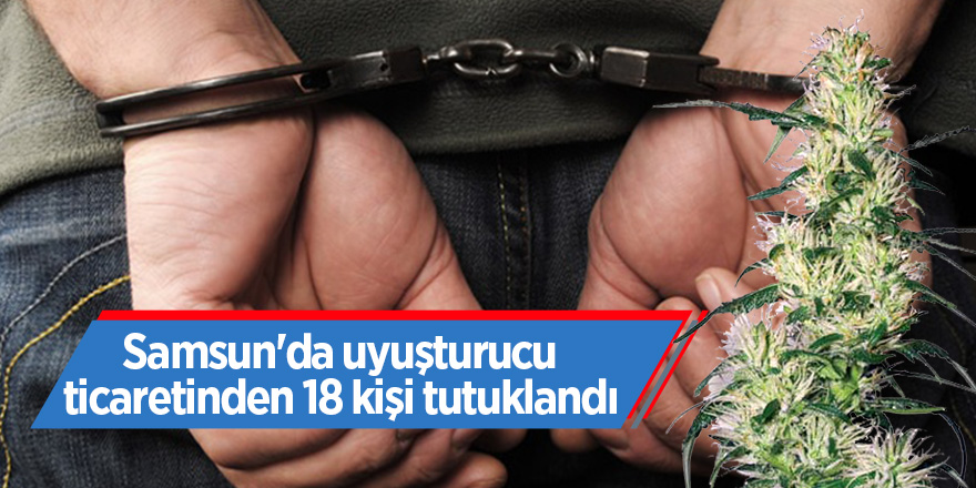 Samsun'da uyuşturucu ticaretinden 18 kişi tutuklandı