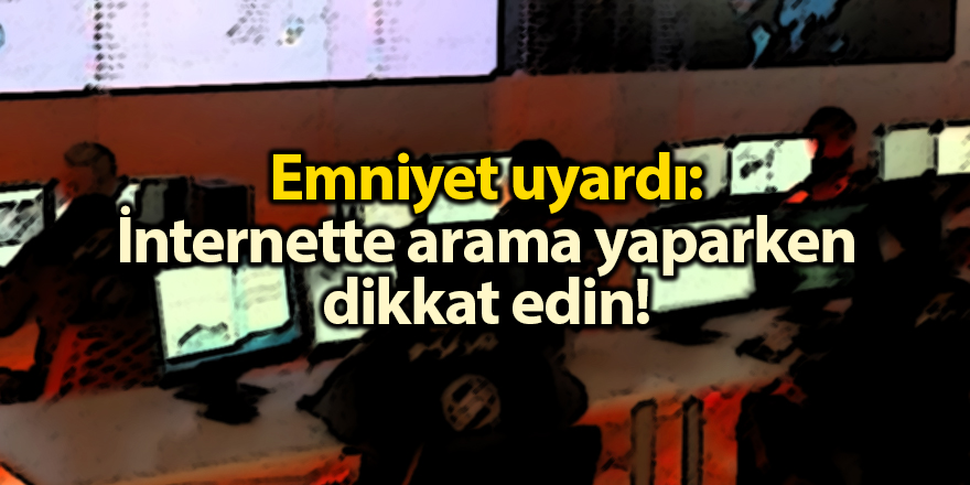 Emniyet uyardı: İnternette arama yaparken dikkat edin!