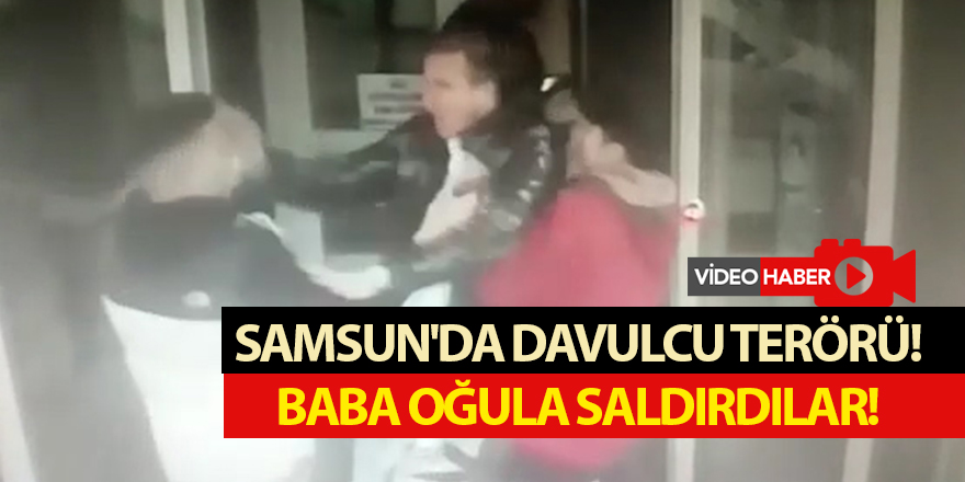 SAMSUN'DA DAVULCU TERÖRÜ!  BABA OĞULA SALDIRDILAR! - samsun haber