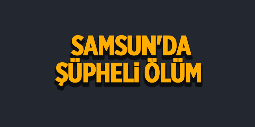 Samsun'da şüpheli ölüm - samsun haber