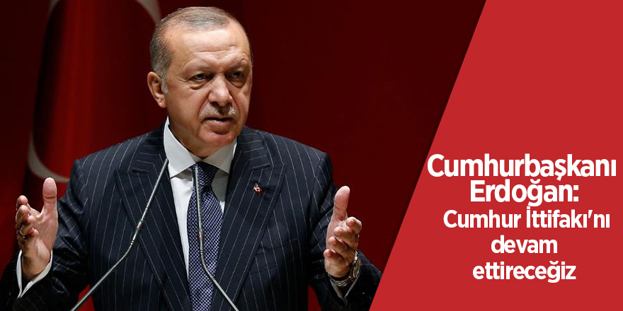 Cumhurbaşkanı Erdoğan: Cumhur İttifakı'nı devam ettireceğiz