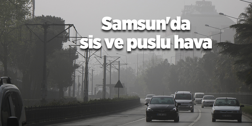 Samsun'da sis ve puslu hava - samsun haber