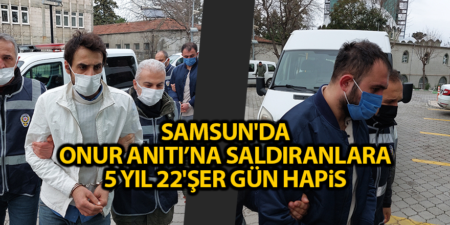 Samsun'da Onur Anıtı’na saldıranlara 5 yıl 22'şer gün hapis - samsun haber