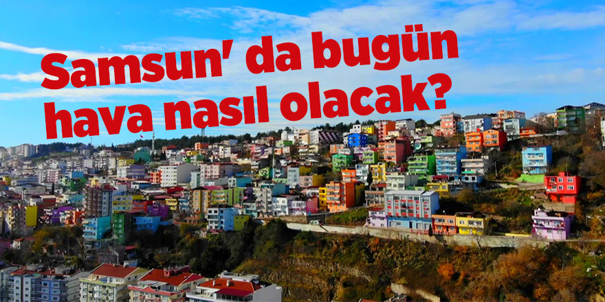 Samsun' da bugün hava nasıl olacak? - samsun haber