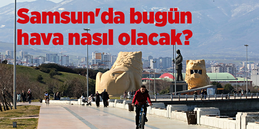 Samsun'da bugün hava nasıl olacak? - samsun haber