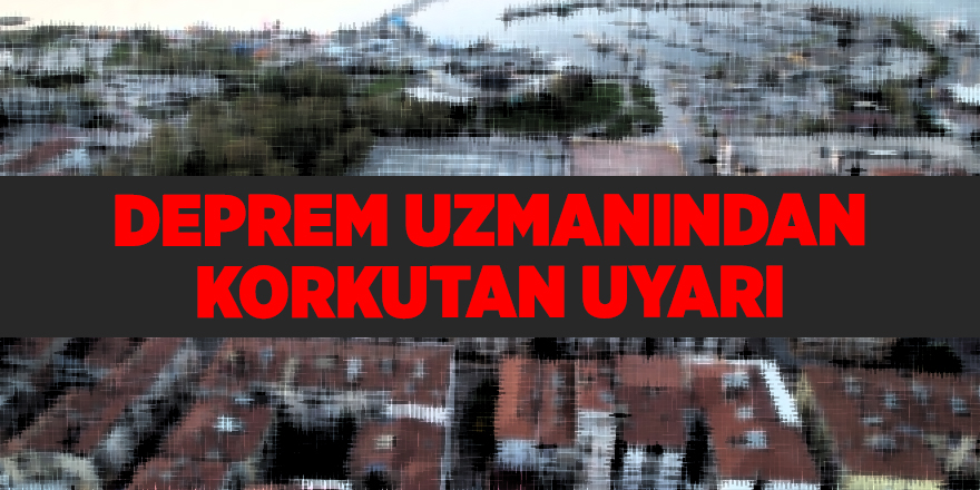 Deprem uzmanından korkutan uyarı