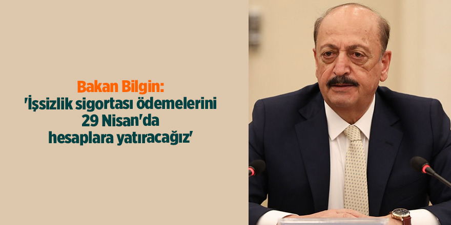 Bakan Bilgin: 'İşsizlik sigortası ödemelerini 29 Nisan'da hesaplara yatıracağız'