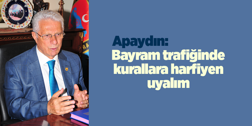 Apaydın: Bayram trafiğinde kurallara harfiyen uyalım