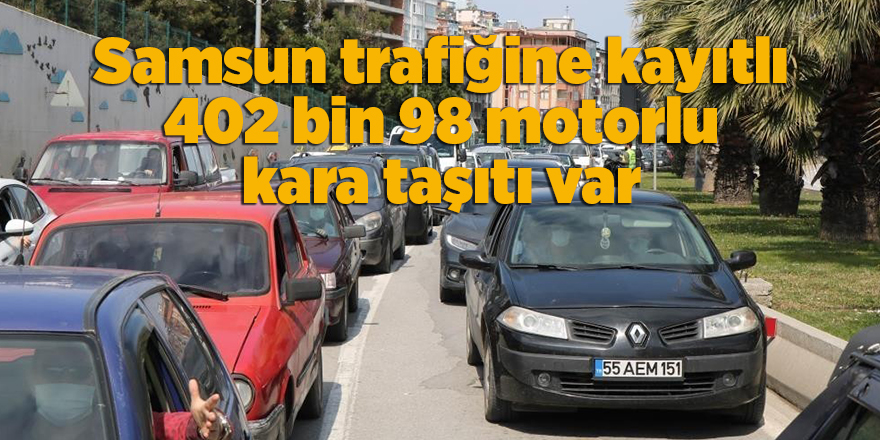 Samsun trafiğine kayıtlı 402 bin 98 motorlu kara taşıtı var - samsun haber