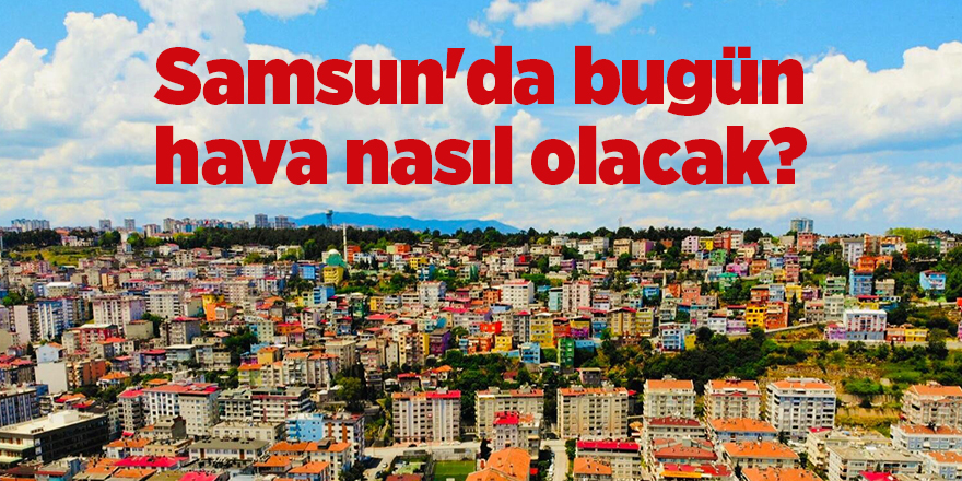 Samsun'da bugün hava nasıl olacak? - samsun haber