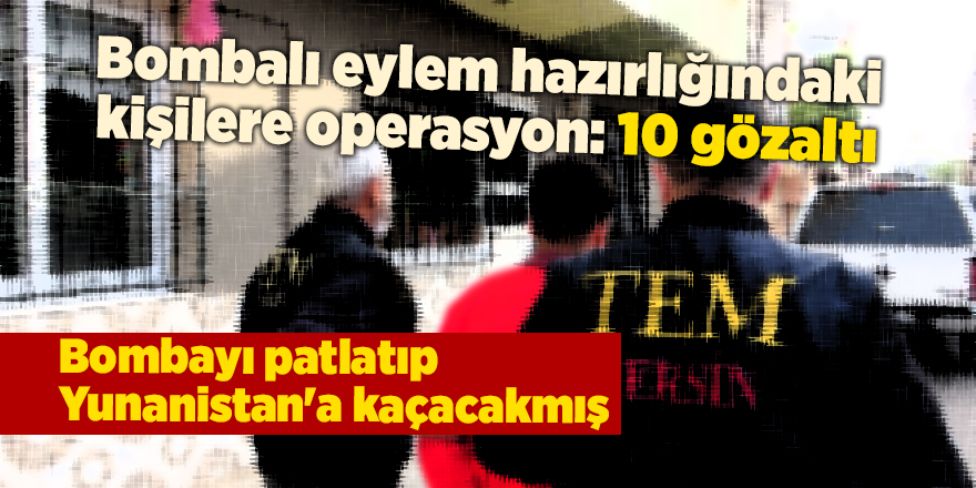 Bombalı eylem hazırlığındaki kişilere operasyon: 10 gözaltı