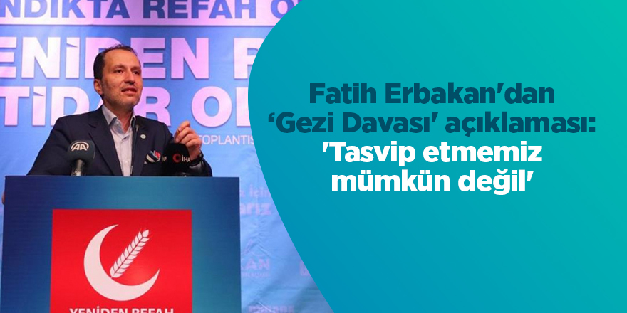 Fatih Erbakan'dan ‘Gezi Davası' açıklaması: 'Tasvip etmemiz mümkün değil'