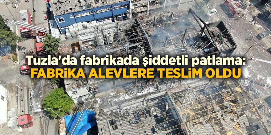 Tuzla'da fabrikada şiddetli patlama: Fabrika alevlere teslim oldu