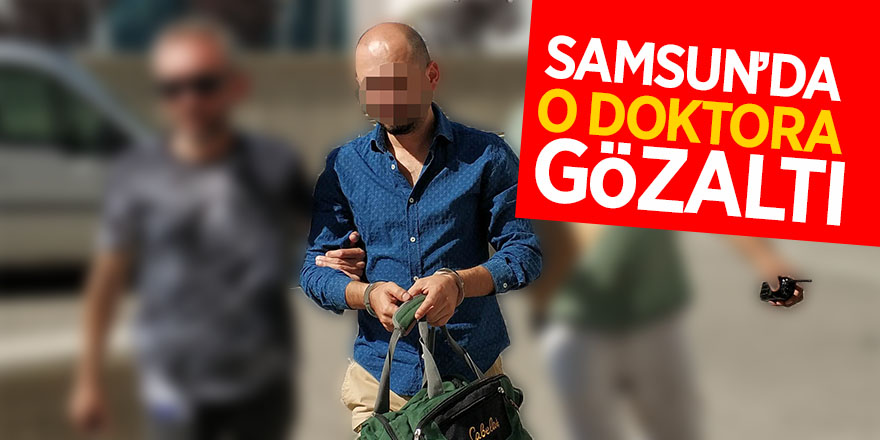 Samsun’da o doktora gözaltı 