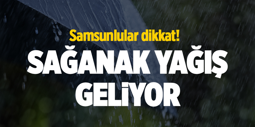 Samsunlular dikkat! Sağanak yağış geliyor - samsun haber