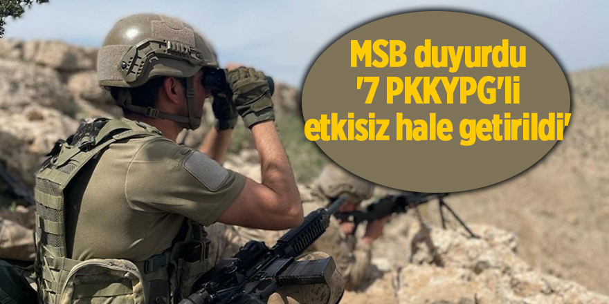 MSB duyurdu: '7 PKK/YPG'li etkisiz hale getirildi'