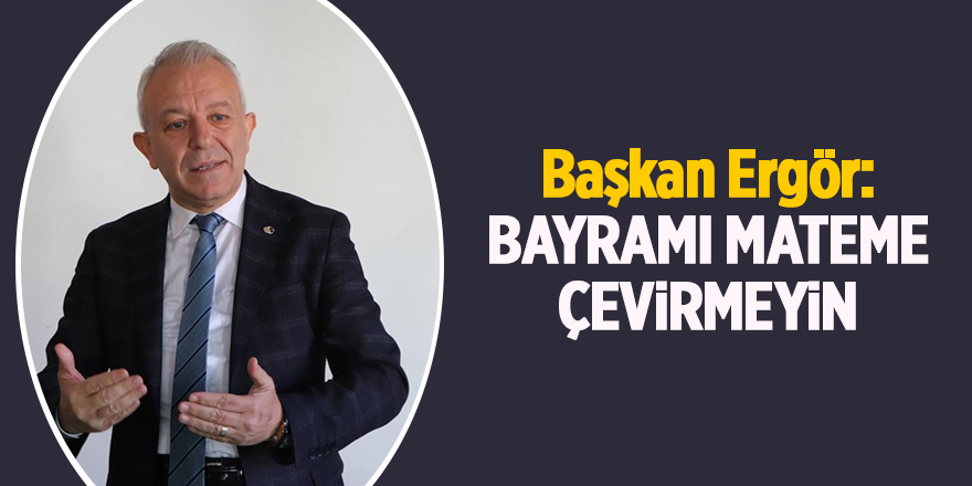 Başkan Ergör: Bayramı mateme çevirmeyin